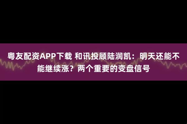 粤友配资APP下载 和讯投顾陆润凯：明天还能不能继续涨？两个重要的变盘信号