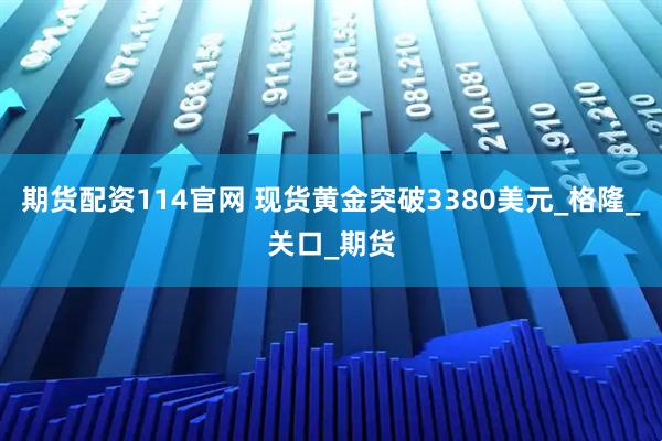 期货配资114官网 现货黄金突破3380美元_格隆_关口_期货