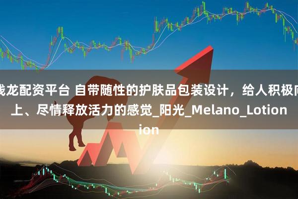 钱龙配资平台 自带随性的护肤品包装设计，给人积极向上、尽情释放活力的感觉_阳光_Melano_Lotion