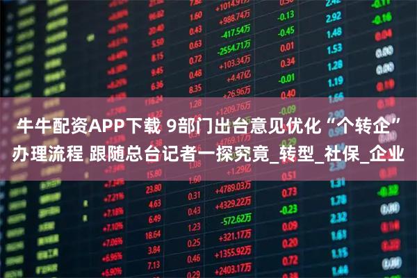 牛牛配资APP下载 9部门出台意见优化“个转企”办理流程 跟随总台记者一探究竟_转型_社保_企业