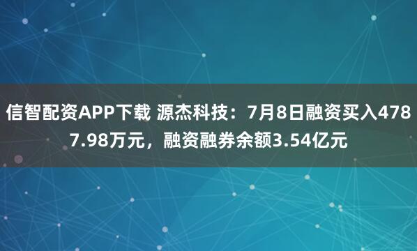 信智配资APP下载 源杰科技：7月8日融资买入4787.98万元，融资融券余额3.54亿元