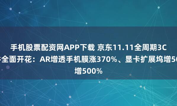 手机股票配资网APP下载 京东11.11全周期3C配件全面开花：AR增透手机膜涨370%、显卡扩展坞增500%