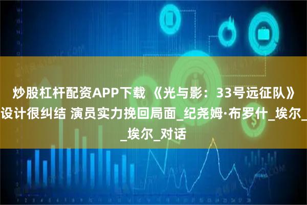 炒股杠杆配资APP下载 《光与影：33号远征队》结局设计很纠结 演员实力挽回局面_纪尧姆·布罗什_埃尔_对话