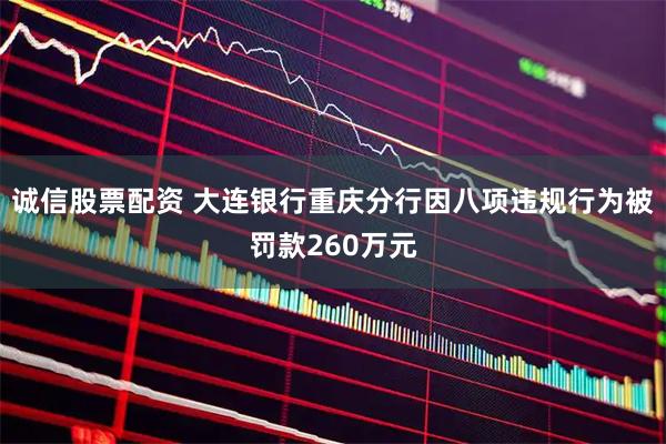 诚信股票配资 大连银行重庆分行因八项违规行为被罚款260万元