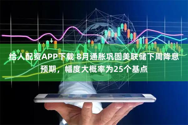 给人配资APP下载 8月通胀巩固美联储下周降息预期，幅度大概率为25个基点