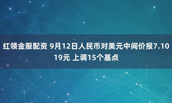 红领金服配资 9月12日人民币对美元中间价报7.1019元 上调15个基点