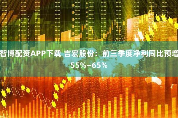 智博配资APP下载 吉宏股份：前三季度净利同比预增55%—65%