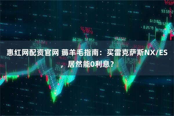惠红网配资官网 薅羊毛指南：买雷克萨斯NX/ES，居然能0利息？