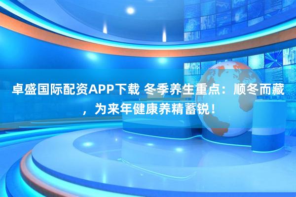 卓盛国际配资APP下载 冬季养生重点：顺冬而藏，为来年健康养精蓄锐！