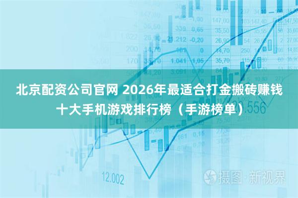 北京配资公司官网 2026年最适合打金搬砖赚钱十大手机游戏排行榜（手游榜单）