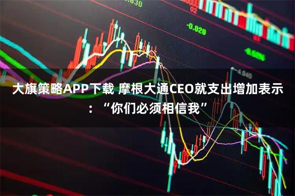 大旗策略APP下载 摩根大通CEO就支出增加表示：“你们必须相信我”