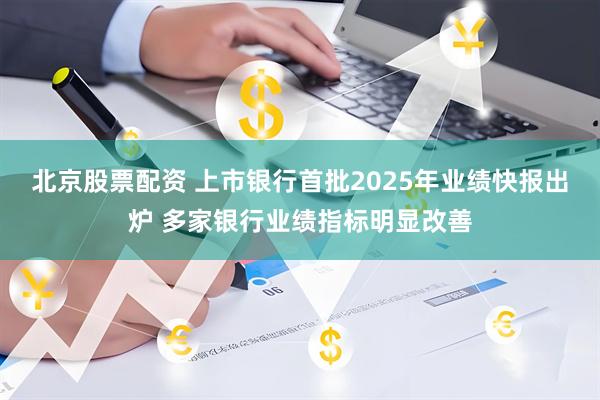 北京股票配资 上市银行首批2025年业绩快报出炉 多家银行业绩指标明显改善