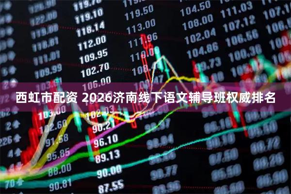 西虹市配资 2026济南线下语文辅导班权威排名