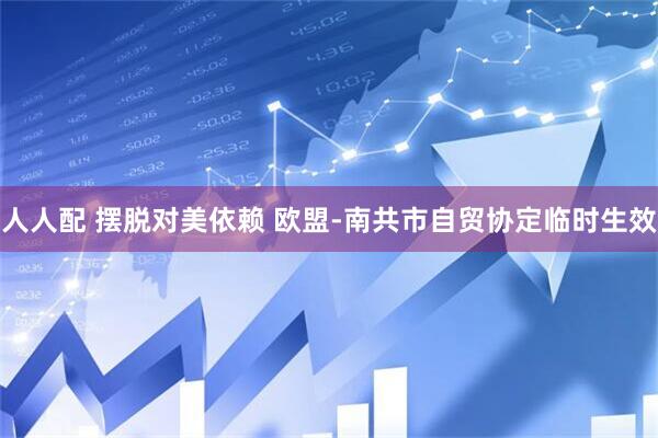 人人配 摆脱对美依赖 欧盟-南共市自贸协定临时生效
